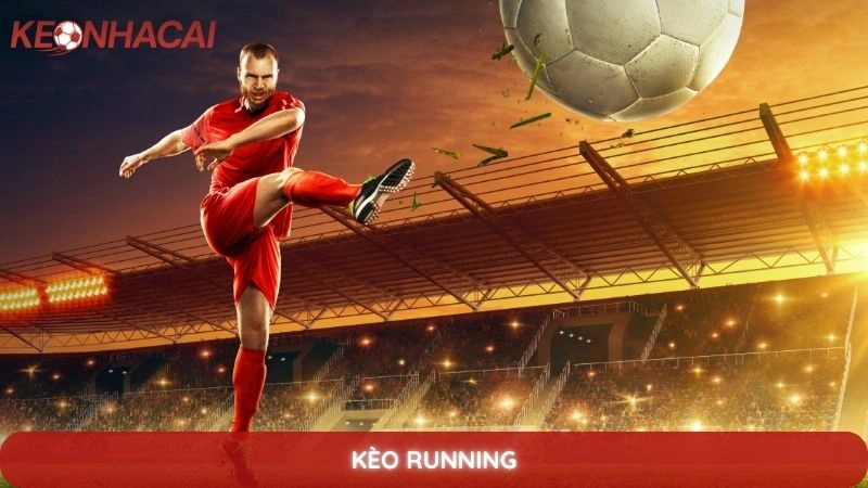 Kèo running - Kinh nghiệm bắt kèo rung hiệu quả khi trận đấu diễn ra 5 kèo running