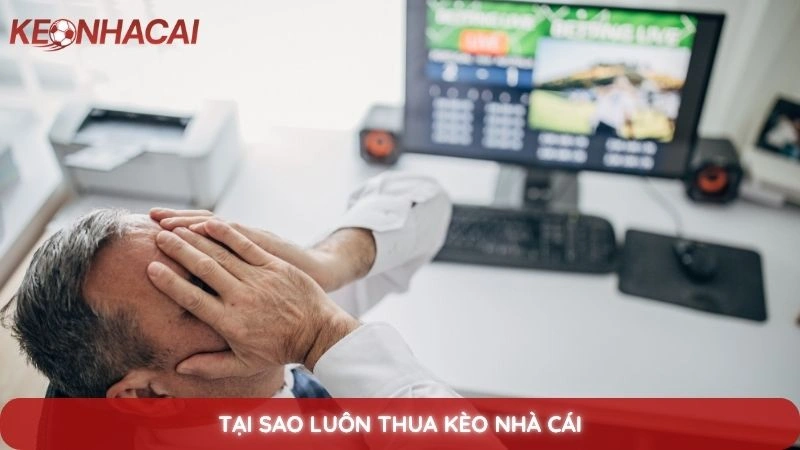 Thua kèo nhà cái - Nguyên nhân và cách khắc phục hiệu quả nhất 8 Tại Sao Luôn Thua Kèo Nhà Cái