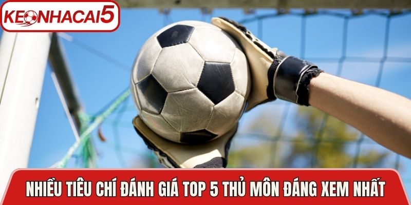 Top 5 Thủ Môn Đáng Xem Nhất Trong Bóng Đá Hiện Đại 2 Nhiều tiêu chí đánh giá Top 5 thủ môn đáng xem nhất