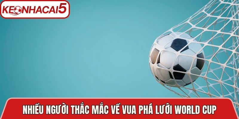Vua Phá Lưới World Cup Mọi Thời Đại - Các Kỷ Lục Đáng Nhớ 2 Nhiều người thắc mắc về vua phá lưới World Cup mọi thời đại